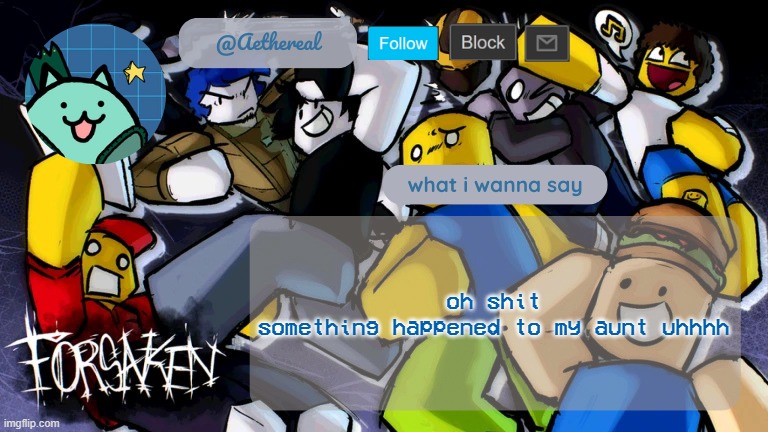 my mom is saying oh no in a voice she never uses unless its really serious | oh shit
something happened to my aunt uhhhh | image tagged in forsaken temp v2 | made w/ Imgflip meme maker