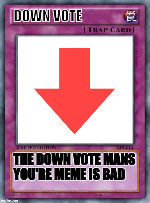 down vote | DOWN VOTE; THE DOWN VOTE MANS YOU'RE MEME IS BAD | image tagged in trap card,funny,funny memes,fun stuff | made w/ Imgflip meme maker