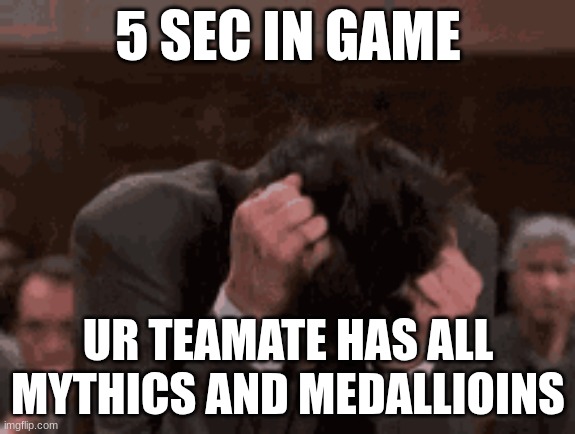 Crazy | 5 SEC IN GAME; UR TEAMATE HAS ALL MYTHICS AND MEDALLIOINS | image tagged in crazy | made w/ Imgflip meme maker