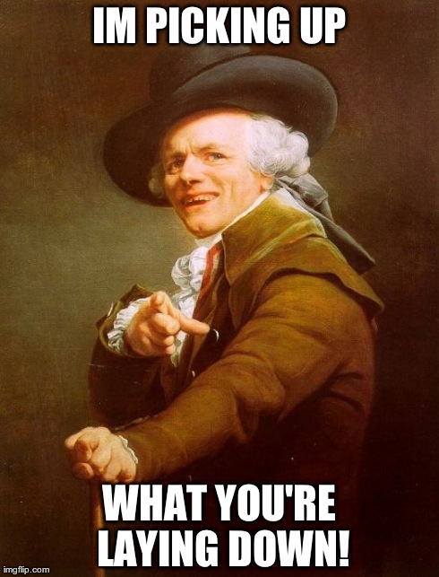 Joseph Ducreux Meme | IM PICKING UP WHAT YOU'RE LAYING DOWN! | image tagged in memes,joseph ducreux | made w/ Imgflip meme maker