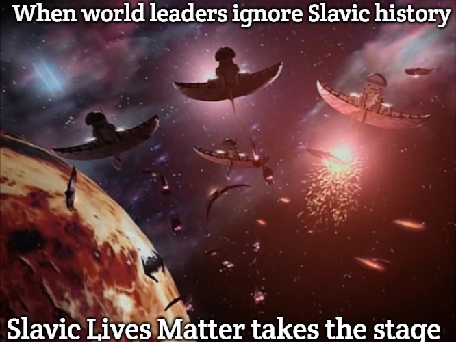 Narn-Centauri War | When world leaders ignore Slavic history; Slavic Lives Matter takes the stage | image tagged in narn-centauri war,slavic lives matter | made w/ Imgflip meme maker