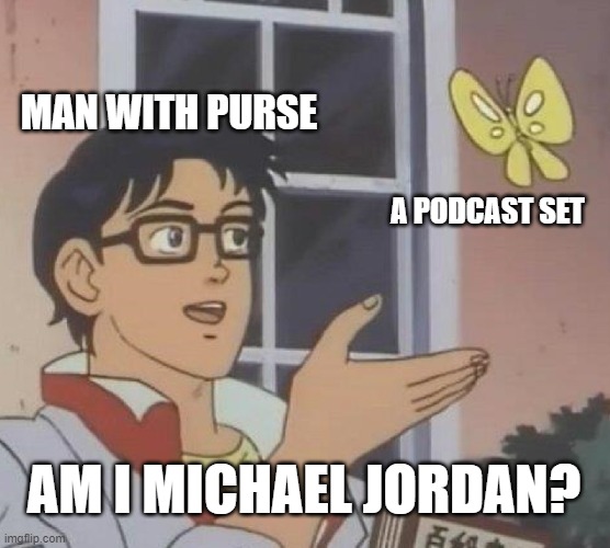 Is This A Pigeon Meme | MAN WITH PURSE; A PODCAST SET; AM I MICHAEL JORDAN? | image tagged in memes,is this a pigeon | made w/ Imgflip meme maker