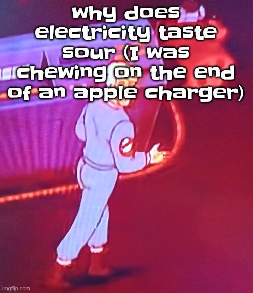 yum | why does electricity taste sour (I was chewing on the end of an apple charger) | image tagged in egon puts the new forgis on the jeep | made w/ Imgflip meme maker