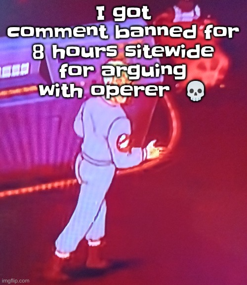 Bro. | I got comment banned for 8 hours sitewide for arguing with operer  💀 | image tagged in egon puts the new forgis on the jeep | made w/ Imgflip meme maker