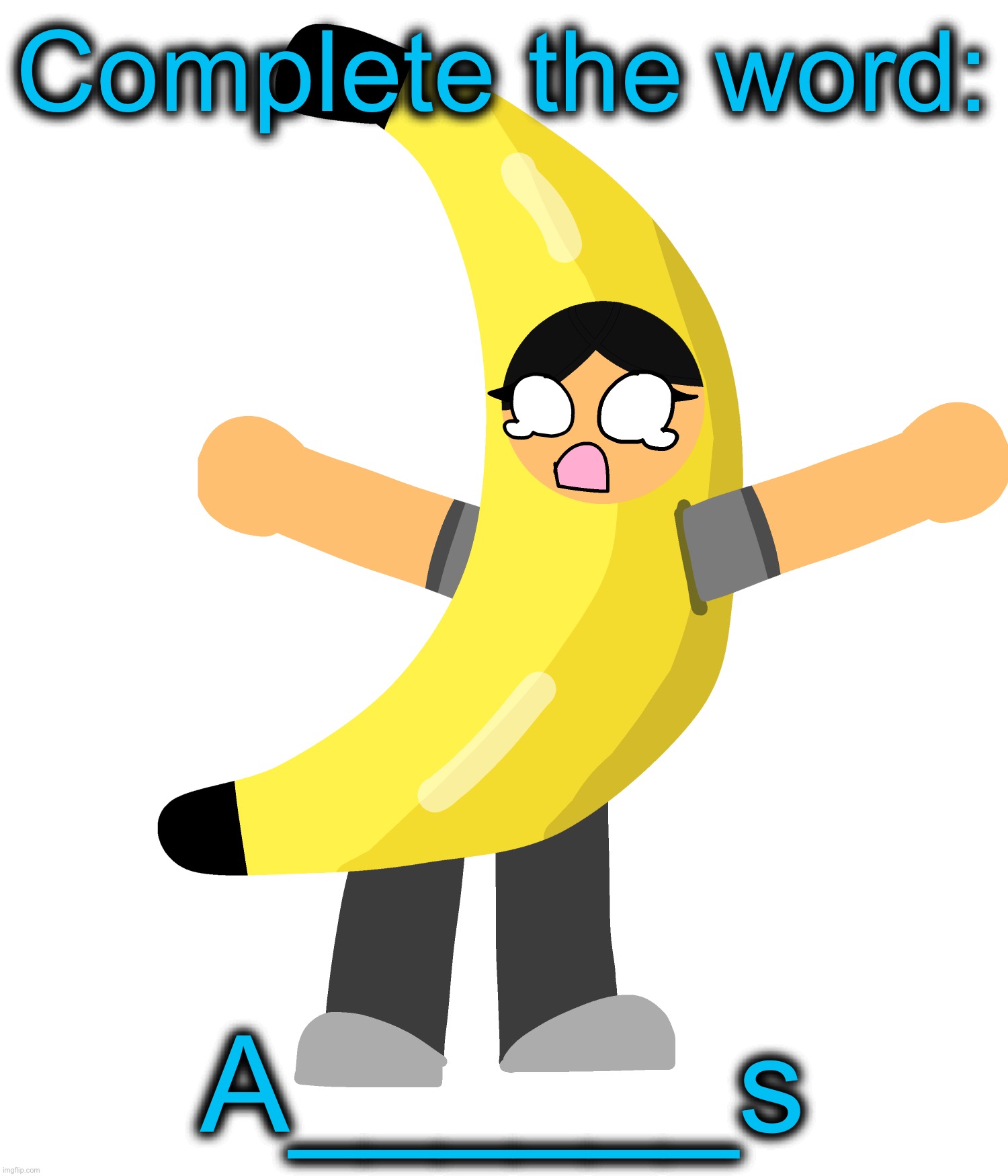 Theres 7 letters | Complete the word:; A______s | image tagged in abby in a banana costume | made w/ Imgflip meme maker