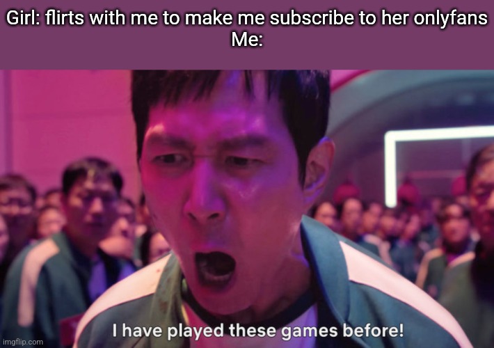 Made the Meme unfunny on purpose | Girl: flirts with me to make me subscribe to her onlyfans
Me: | image tagged in i've played these games before | made w/ Imgflip meme maker