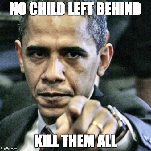 Pissed Off Obama | NO CHILD LEFT BEHIND KILL THEM ALL | image tagged in memes,pissed off obama | made w/ Imgflip meme maker