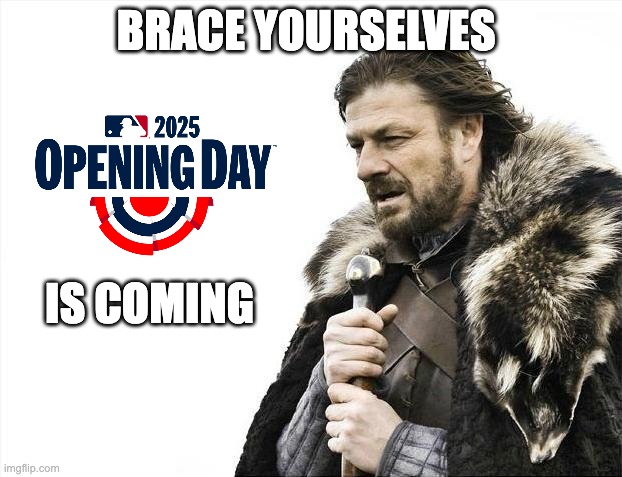 Brace Yourselves...MLB Opening Day is coming | BRACE YOURSELVES; IS COMING | image tagged in memes,brace yourselves x is coming | made w/ Imgflip meme maker
