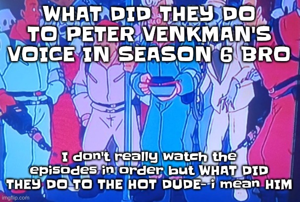 this is abt the animated series btw | WHAT DID THEY DO TO PETER VENKMAN'S VOICE IN SEASON 6 BRO; I don't really watch the episodes in order but WHAT DID THEY DO TO THE HOT DUDE- i mean HIM | image tagged in average matt rose video | made w/ Imgflip meme maker
