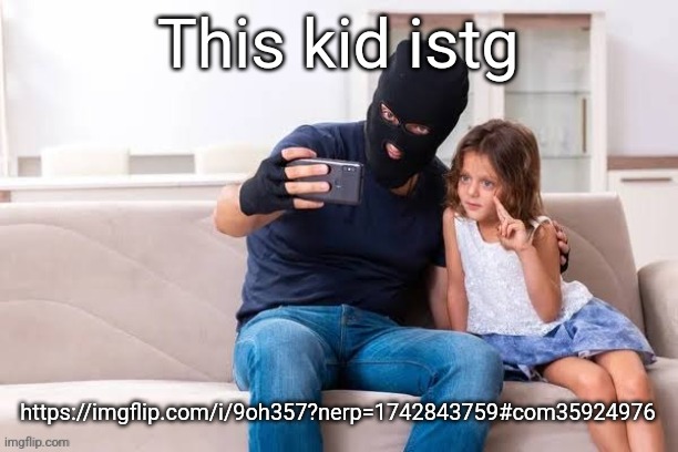 Robber with ski mask taking a selfie with little girl on a sofa | This kid istg; https://imgflip.com/i/9oh357?nerp=1742843759#com35924976 | made w/ Imgflip meme maker