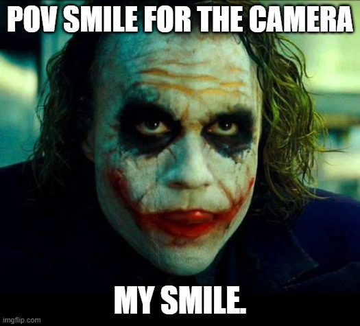 Joker. It's simple we kill the batman | POV SMILE FOR THE CAMERA; MY SMILE. | image tagged in joker it's simple we kill the batman | made w/ Imgflip meme maker