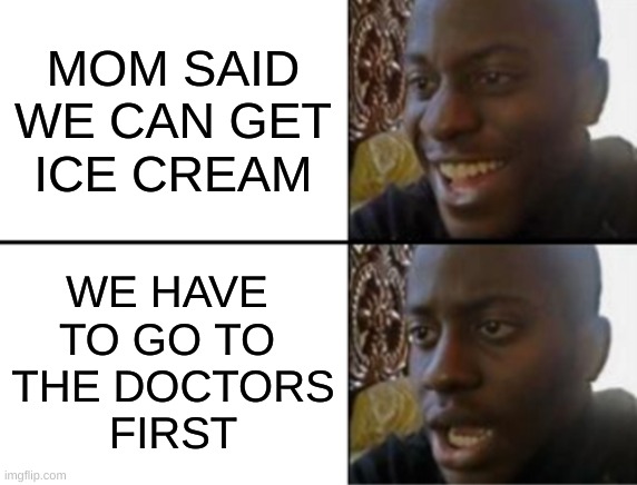 How dare she toy with my happiness | MOM SAID
WE CAN GET
ICE CREAM; WE HAVE 
TO GO TO 
THE DOCTORS
FIRST | image tagged in oh yeah oh no,doctor,ice cream | made w/ Imgflip meme maker