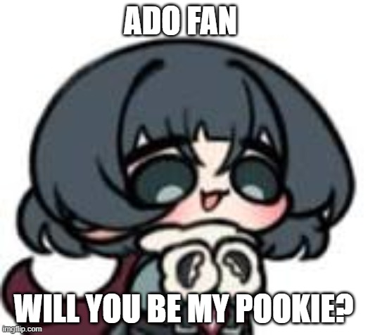 my my | ADO FAN; WILL YOU BE MY POOKIE? | image tagged in change my mind | made w/ Imgflip meme maker