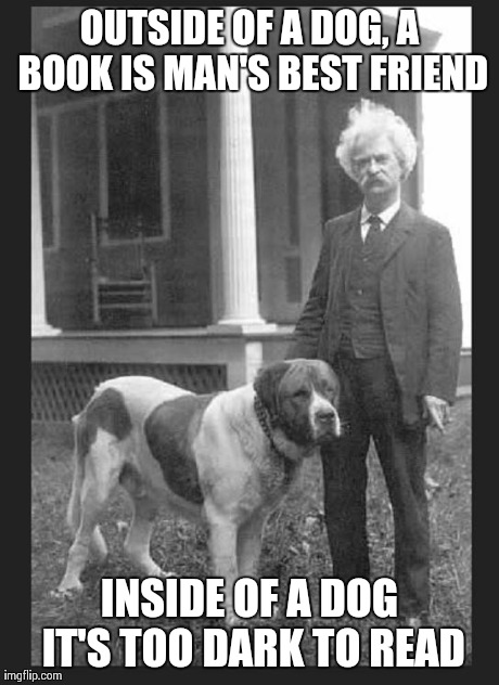 Man's Best Friends | OUTSIDE OF A DOG, A BOOK IS MAN'S BEST FRIEND INSIDE OF A DOG IT'S TOO DARK TO READ | image tagged in twain | made w/ Imgflip meme maker