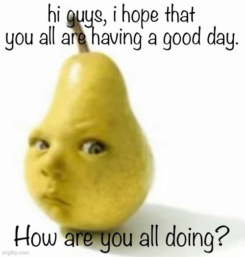 remember that Christ loves you | hi guys, i hope that you all are having a good day. How are you all doing? | image tagged in da pear baby | made w/ Imgflip meme maker