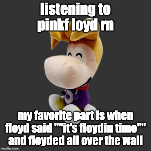 Rayman Plush Youtooz (Dark Mode) | listening to pinkf loyd rn; my favorite part is when floyd said ""it's floydin time"" and floyded all over the wall | image tagged in rayman plush youtooz dark mode | made w/ Imgflip meme maker