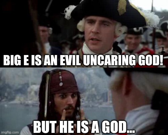 Jack Sparrow you have heard of me | BIG E IS AN EVIL UNCARING GOD! BUT HE IS A GOD... | image tagged in jack sparrow you have heard of me | made w/ Imgflip meme maker