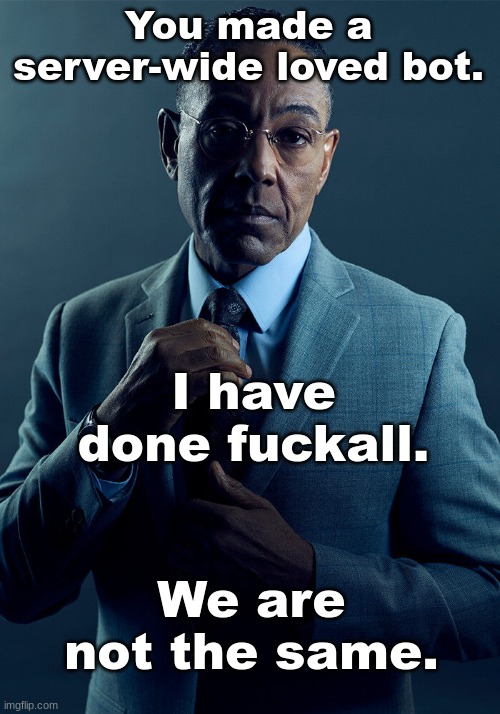 Gus Fring we are not the same | You made a server-wide loved bot. I have done fuckall. We are not the same. | image tagged in gus fring we are not the same | made w/ Imgflip meme maker