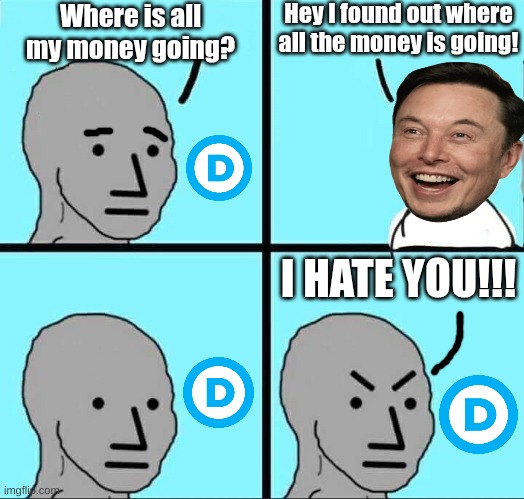 yeah | Hey I found out where all the money is going! Where is all my money going? I HATE YOU!!! | image tagged in npc meme,democrats,elon musk,money,blue sky,gray | made w/ Imgflip meme maker