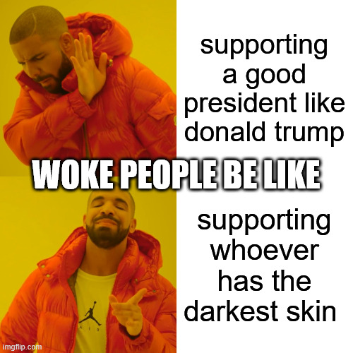 Drake Hotline Bling Meme | supporting a good president like donald trump supporting whoever has the darkest skin WOKE PEOPLE BE LIKE | image tagged in memes,drake hotline bling | made w/ Imgflip meme maker