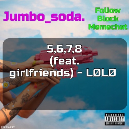 Soda’s N25vsTH3W0RLD temp | 5,6,7,8 (feat. girlfriends) - LØLØ | image tagged in soda s n25 temp | made w/ Imgflip meme maker