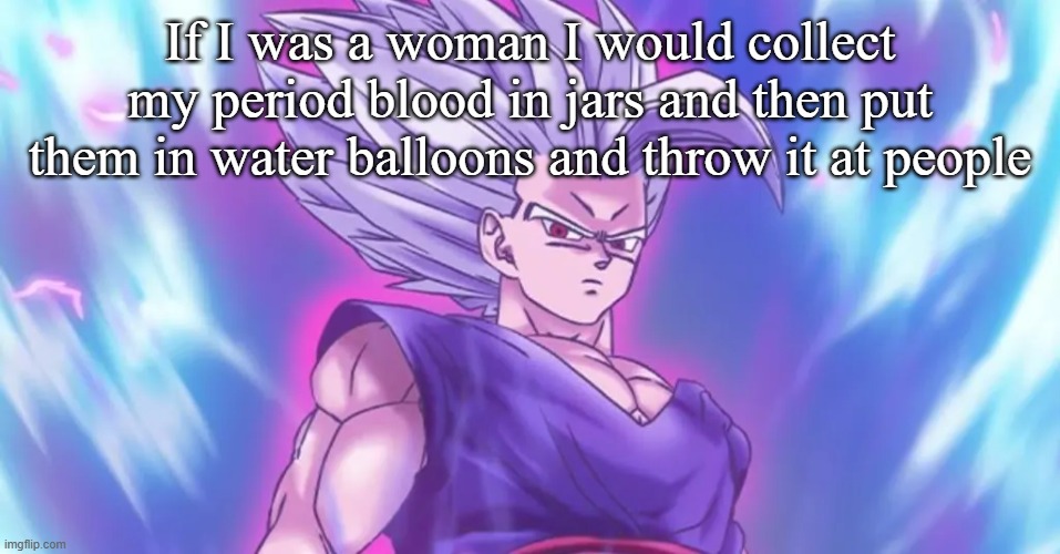 Beasthan | If I was a woman I would collect my period blood in jars and then put them in water balloons and throw it at people | image tagged in beasthan | made w/ Imgflip meme maker