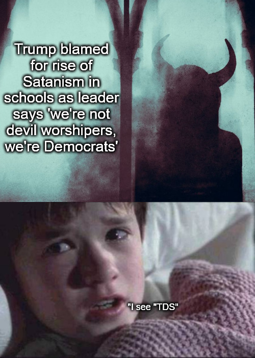 left side berserkism | Trump blamed for rise of Satanism in schools as leader says 'we're not devil worshipers, we're Democrats'; "I see "TDS" | image tagged in memes,i see dead people | made w/ Imgflip meme maker