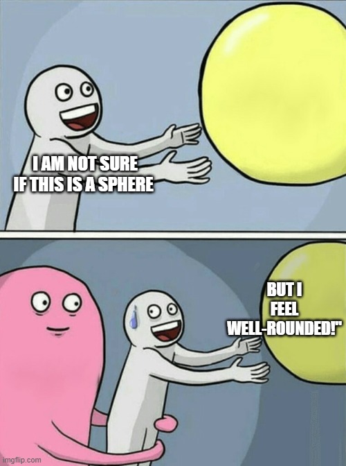 Summer | I AM NOT SURE IF THIS IS A SPHERE; BUT I FEEL WELL-ROUNDED!" | image tagged in memes,running away balloon | made w/ Imgflip meme maker