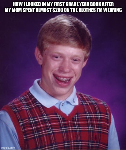 Kin challa Ning Ning Ning Ning Ning Ning Ning Ning Ning Ning | HOW I LOOKED IN MY FIRST GRADE YEAR BOOK AFTER MY MOM SPENT ALMOST $200 ON THE CLOTHES I’M WEARING | image tagged in memes,bad luck brian | made w/ Imgflip meme maker