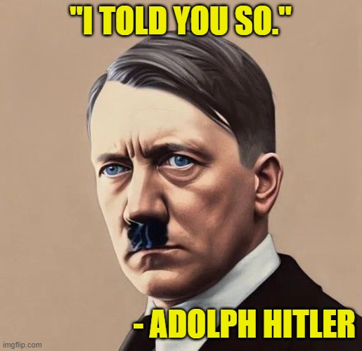 "I TOLD YOU SO." - ADOLPH HITLER | made w/ Imgflip meme maker