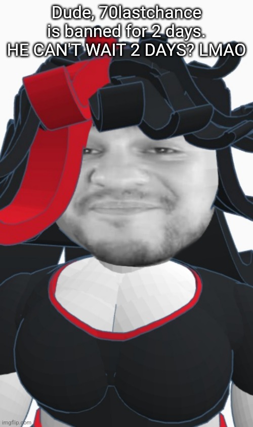 Eddie Claire | Dude, 70lastchance is banned for 2 days. HE CAN'T WAIT 2 DAYS? LMAO | image tagged in eddie claire | made w/ Imgflip meme maker