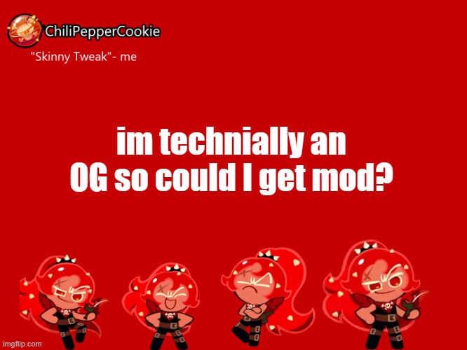 ChiliPepperCookie temp | im technially an OG so could I get mod? | image tagged in chilipeppercookie temp | made w/ Imgflip meme maker
