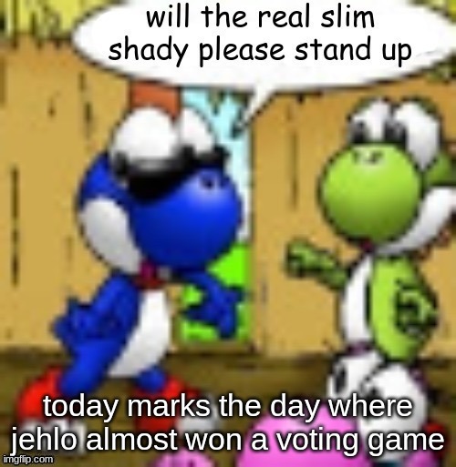 will the real slim shady please stand up | today marks the day where jehlo almost won a voting game | image tagged in will the real slim shady please stand up | made w/ Imgflip meme maker
