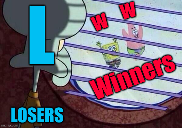 Squidward window | L Winners W W LOSERS | image tagged in squidward window | made w/ Imgflip meme maker