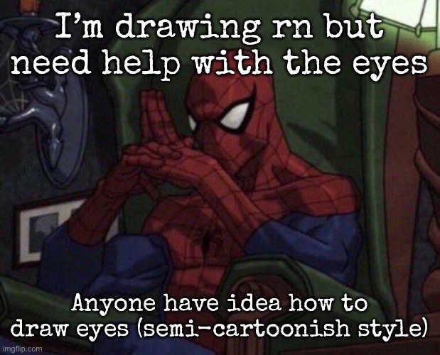 I can draw eyes but I’m not that experienced | I’m drawing rn but need help with the eyes; Anyone have idea how to draw eyes (semi-cartoonish style) | image tagged in spider-man think,msmg | made w/ Imgflip meme maker