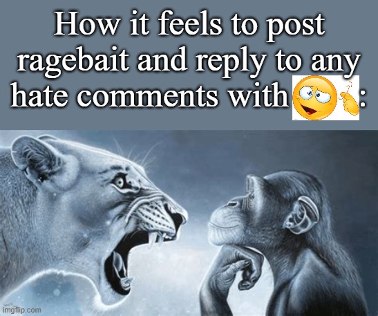 tiger yell at pondering monkey | How it feels to post ragebait and reply to any hate comments with        : | image tagged in tiger yell at pondering monkey | made w/ Imgflip meme maker