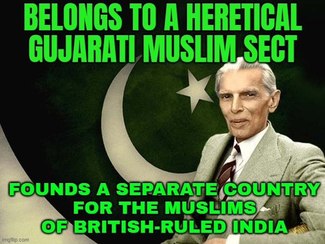 Belongs To A Heretical Gujarati Muslim Sect; Founds A Separate Country For The Muslims Of British-Ruled India | BELONGS TO A HERETICAL
GUJARATI MUSLIM SECT; FOUNDS A SEPARATE COUNTRY
FOR THE MUSLIMS OF BRITISH-RULED INDIA | image tagged in jinnah,pakistan,india,muslim,religion,islam | made w/ Imgflip meme maker