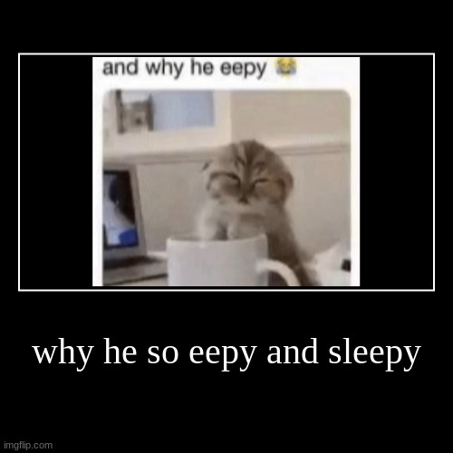 why he so eepy and sleepy | | image tagged in funny,demotivationals | made w/ Imgflip demotivational maker