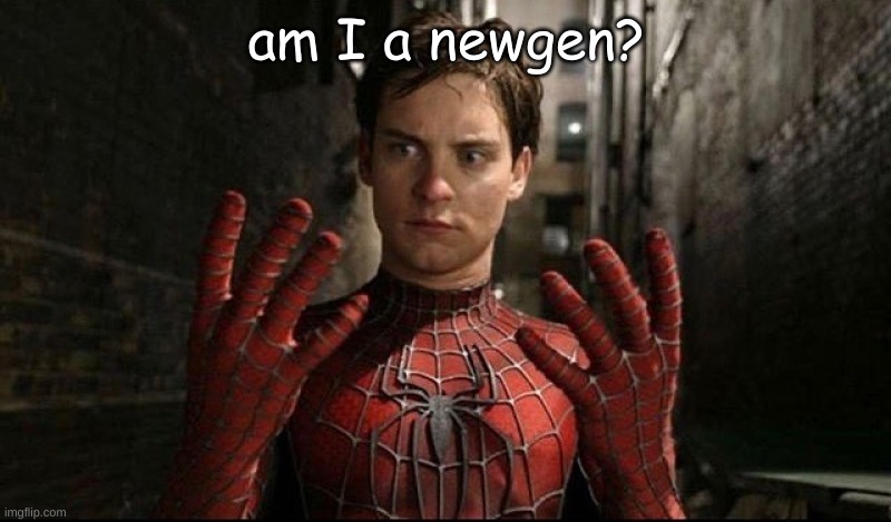 Spiderman Hands Meme | am I a newgen? | image tagged in spiderman hands meme | made w/ Imgflip meme maker
