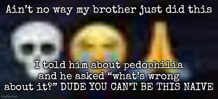 He asked what’s wrong with an adult liking a child/teenager | Ain’t no way my brother just did this; I told him about pedophilia and he asked “what’s wrong about it?” DUDE YOU CAN’T BE THIS NAIVE | image tagged in low quality skull and crying and praying emojis,msmg | made w/ Imgflip meme maker