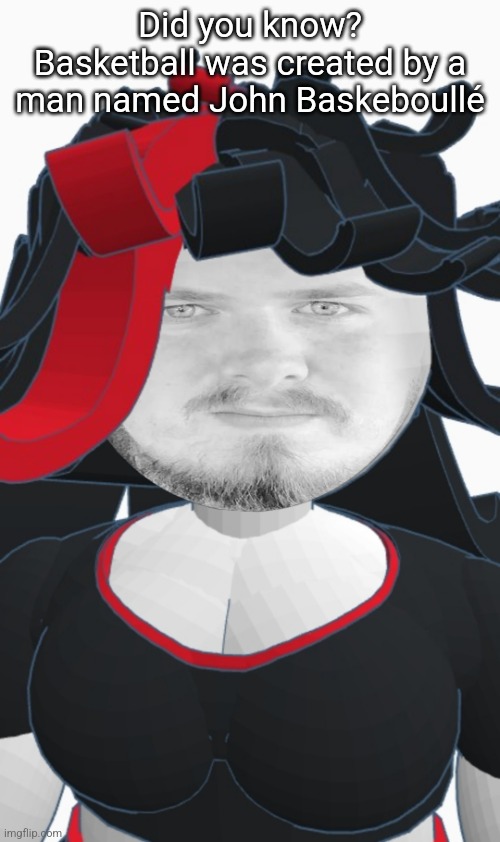 Narrator Claire | Did you know? Basketball was created by a man named John Baskeboullé | image tagged in narrator claire | made w/ Imgflip meme maker