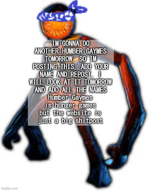 or maybe this wont work and I'll have to collect names tomorrow. whatever the case it's happening | IM GONNA DO ANOTHER HUMBER GAYMES TOMORROW, SO IM POSTING THIS, ADD YOUR NAME AND REPOST, I WILL LOOK AT IT TOMORROW AND ADD ALL THE NAMES; Humber Gaymes is hunger games but the website is just a big shitpost | image tagged in crip figga | made w/ Imgflip meme maker