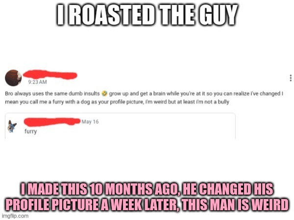 I MADE THIS 10 MONTHS AGO, HE CHANGED HIS PROFILE PICTURE A WEEK LATER, THIS MAN IS WEIRD | made w/ Imgflip meme maker