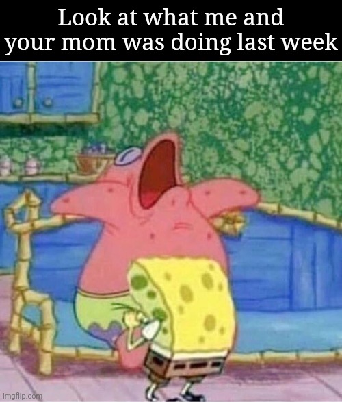 Look at what me and your mom was doing last week | image tagged in memes,blank transparent square,bj by sponge bob | made w/ Imgflip meme maker