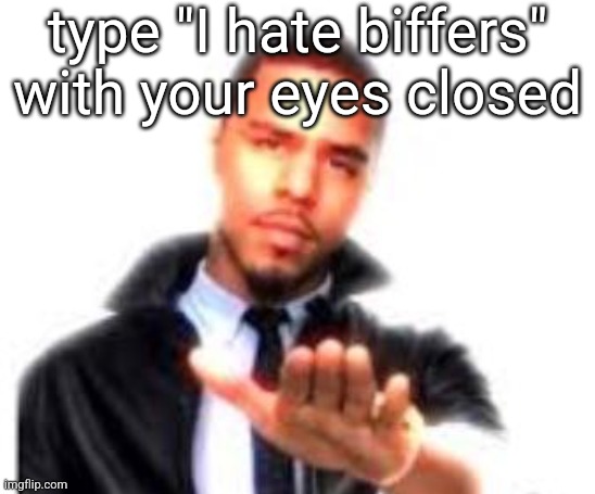 J. Cole Hand Out | type "I hate biffers" with your eyes closed | image tagged in j cole hand out | made w/ Imgflip meme maker