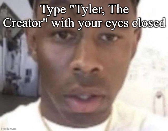 Tyler The Creator Eyebrow Raise | Type "Tyler, The Creator" with your eyes closed | image tagged in tyler the creator eyebrow raise | made w/ Imgflip meme maker