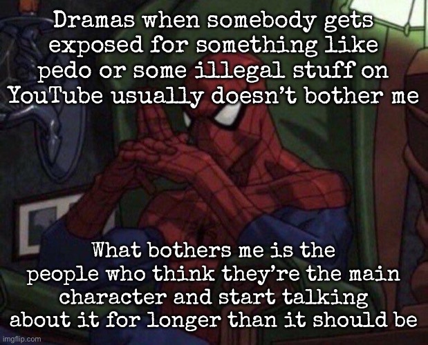 Like those “The [Person] situation just got worse…” | Dramas when somebody gets exposed for something like pedo or some illegal stuff on YouTube usually doesn’t bother me; What bothers me is the people who think they’re the main character and start talking about it for longer than it should be | image tagged in spider-man think,msmg | made w/ Imgflip meme maker