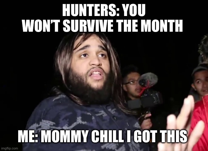 daddy chill | HUNTERS: YOU WON’T SURVIVE THE MONTH; ME: MOMMY CHILL I GOT THIS | image tagged in daddy chill | made w/ Imgflip meme maker