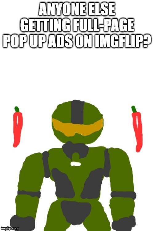 SpicyMasterChief's announcement template | ANYONE ELSE GETTING FULL-PAGE POP UP ADS ON IMGFLIP? | image tagged in spicymasterchief's announcement template,msmg,ads,imgflip,internet,memes | made w/ Imgflip meme maker