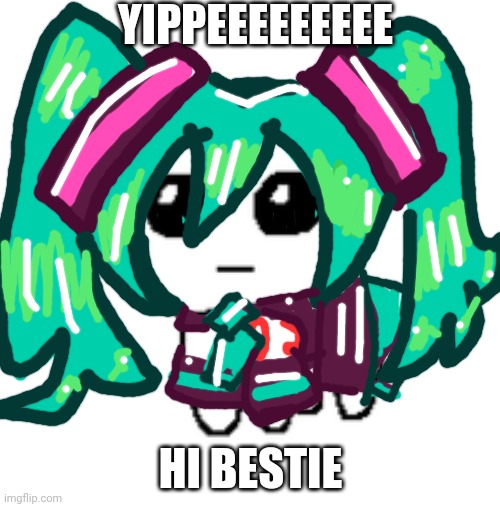 tbh creature | YIPPEEEEEEEEE; HI BESTIE | image tagged in tbh creature,hatsune miku,miku,vocaloid | made w/ Imgflip meme maker